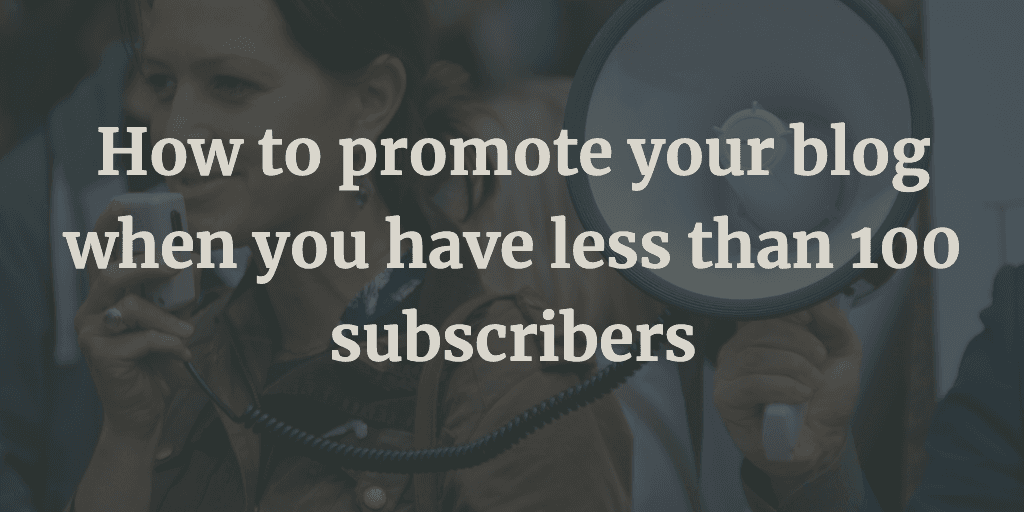 How to promote your blog when you have less than 100 subscribers